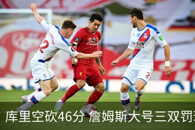 库里空砍46分 詹姆斯大号三双罚球准绝杀勇士